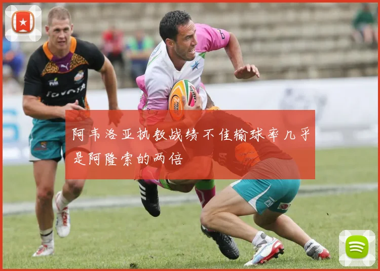 阿韦洛亚执教战绩不佳输球率几乎是阿隆索的两倍