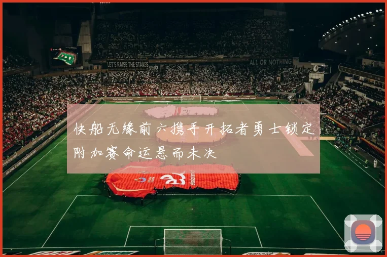 快船无缘前六携手开拓者勇士锁定附加赛命运悬而未决