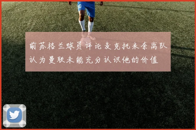 前苏格兰球员评论麦克托米奈离队认为曼联未能充分认识他的价值