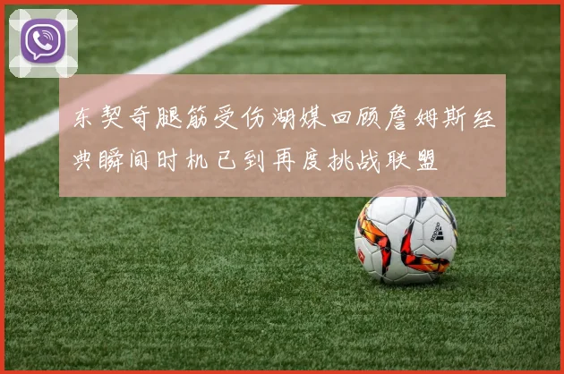 东契奇腿筋受伤湖媒回顾詹姆斯经典瞬间时机已到再度挑战联盟