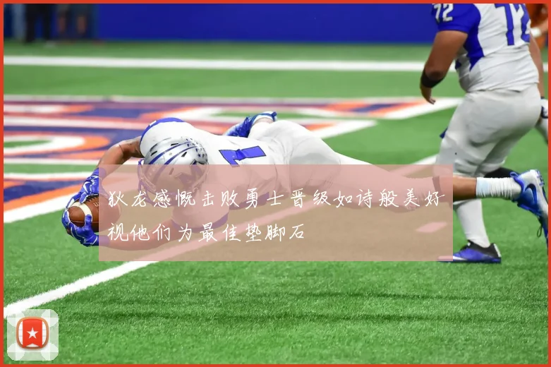 狄龙感慨击败勇士晋级如诗般美好视他们为最佳垫脚石