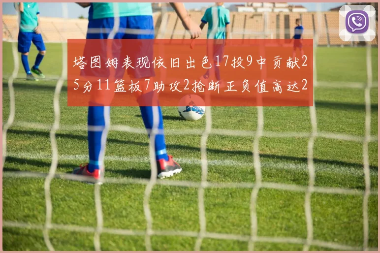 塔图姆表现依旧出色17投9中贡献25分11篮板7助攻2抢断正负值高达20