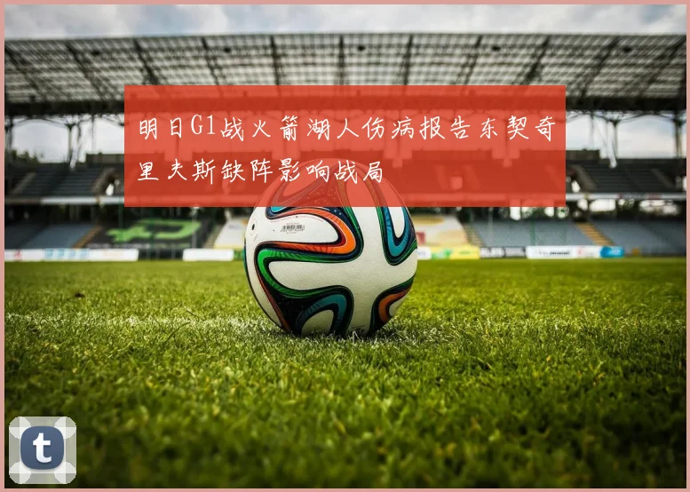 明日G1战火箭湖人伤病报告东契奇里夫斯缺阵影响战局